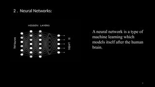 2 . Neural Networks:
A neural network is a type of
machine learning which
models itself after the human
brain.
8
 