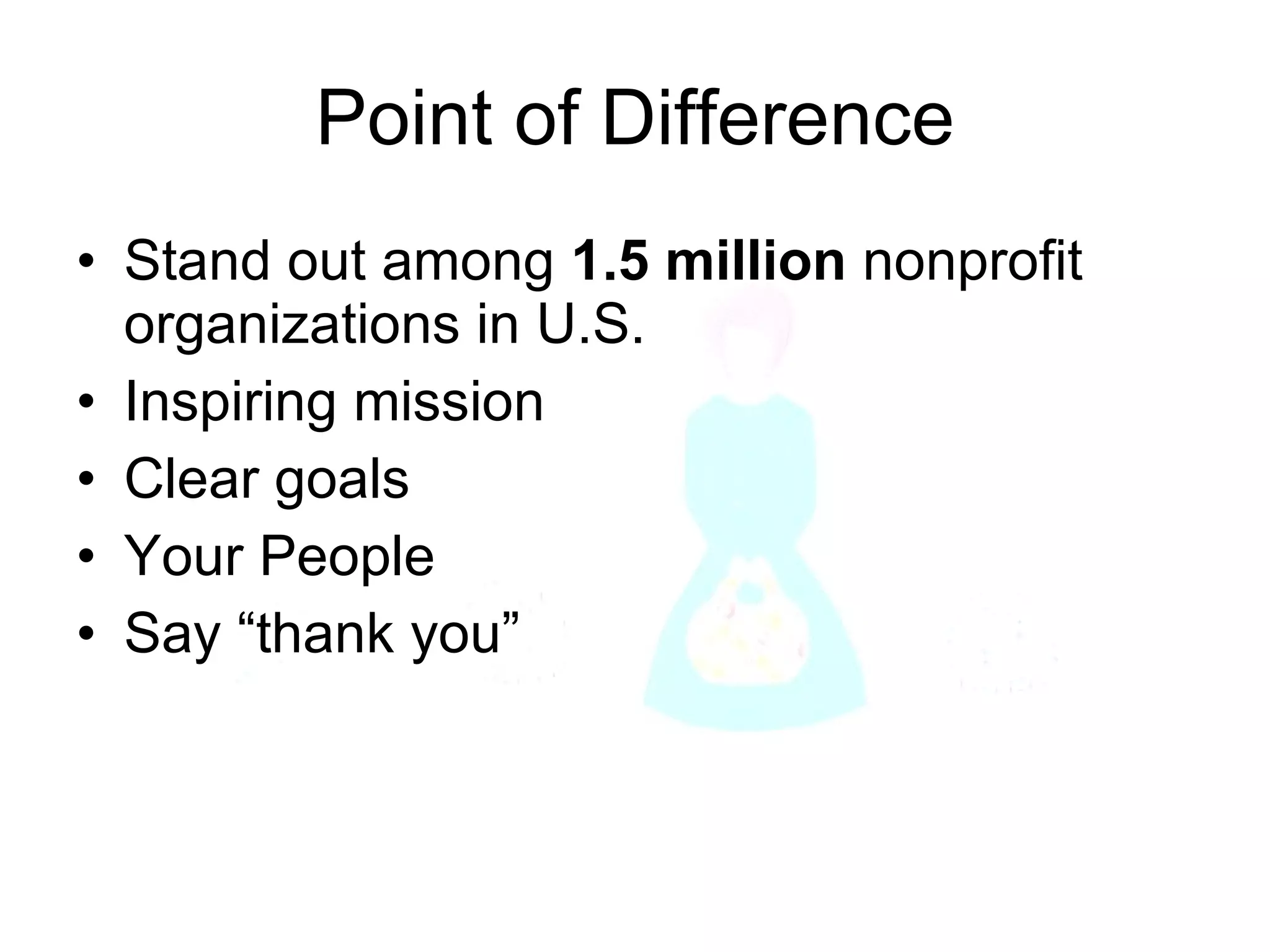 Point of Difference Stand out among  1.5 million  nonprofit organizations in U.S. Inspiring mission Clear goals Your People Say “thank you” 