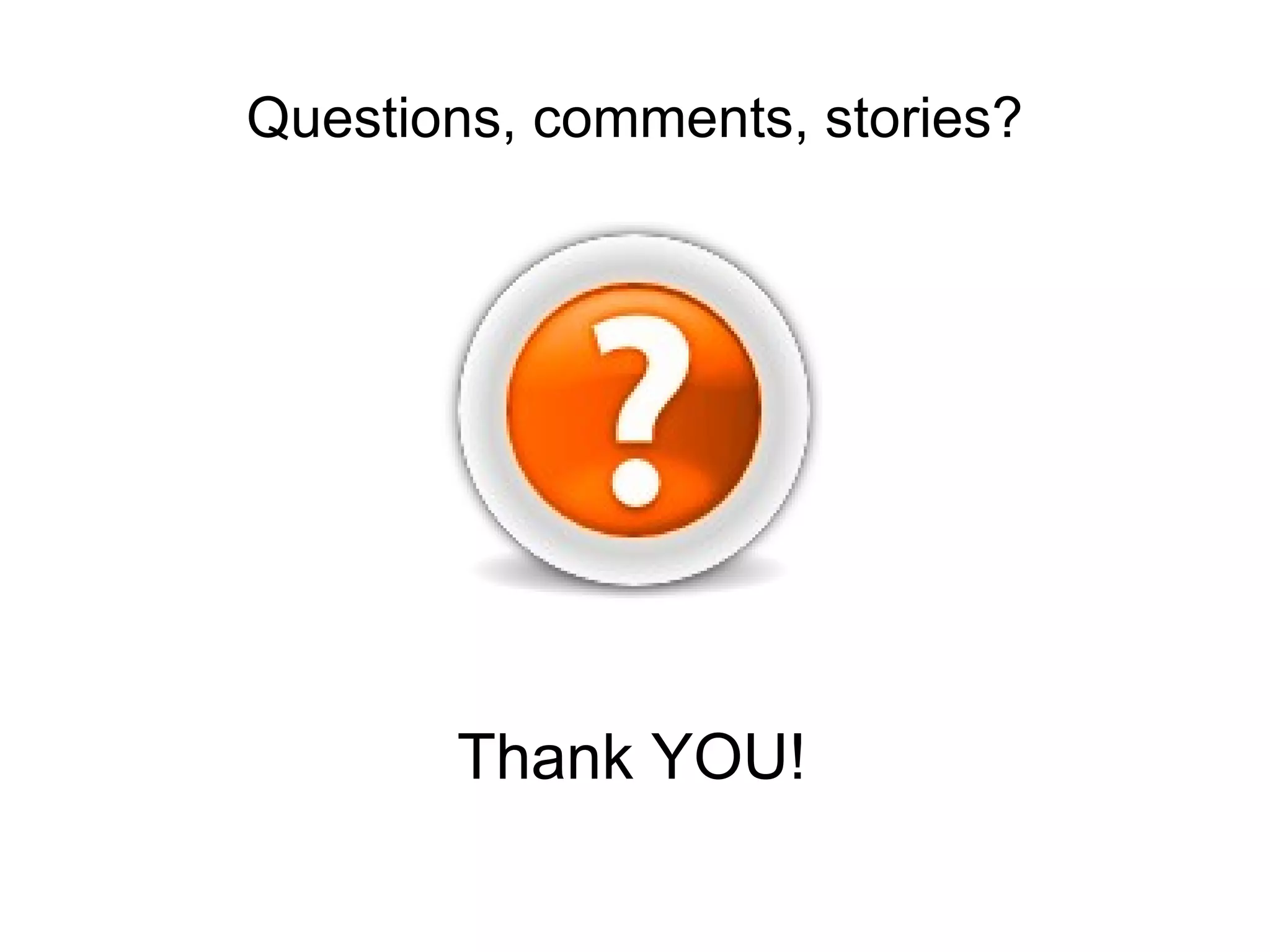 Questions, comments, stories? Thank YOU! 