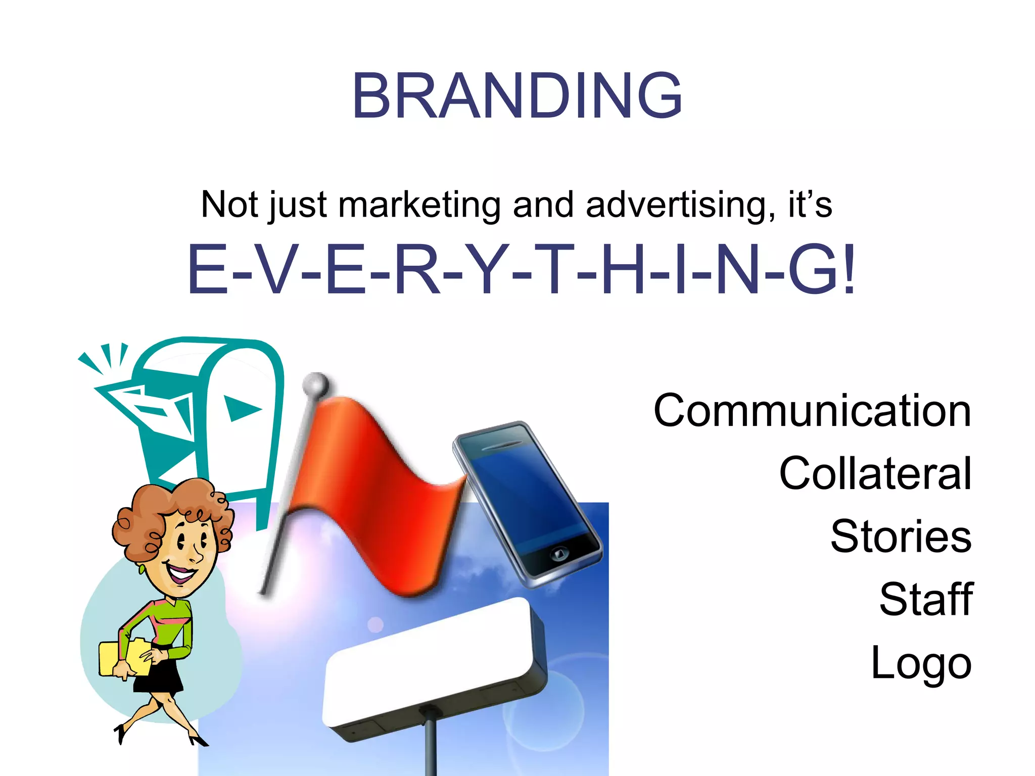 BRANDING Communication Collateral Stories Staff Logo Not just marketing and advertising, it’s  E-V-E-R-Y-T-H-I-N-G! 