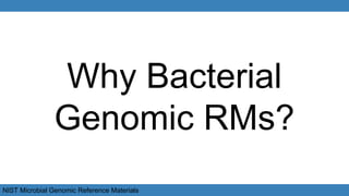 NIST Microbial Genomic Reference Materials
Why Bacterial
Genomic RMs?
 