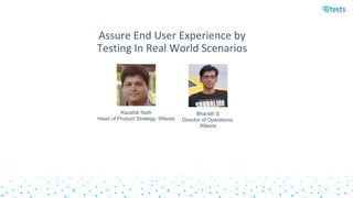 Assure End User Experience by
Testing In Real World Scenarios
Kaushik Nath
Head of Product Strategy, 99tests
Bharath S
Director of Operations,
99tests
 