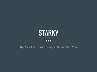 STARKY
By: Alex Tran, Ravi Khampradith, and Sam Yun
 