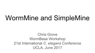 WormMine and SimpleMine
Chris Grove
WormBase Workshop
21st International C. elegans Conference
UCLA, June 2017
 