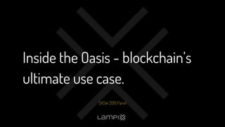 Inside the Oasis - blockchain’s
ultimate use case.
SXSW 2019 Panel
 