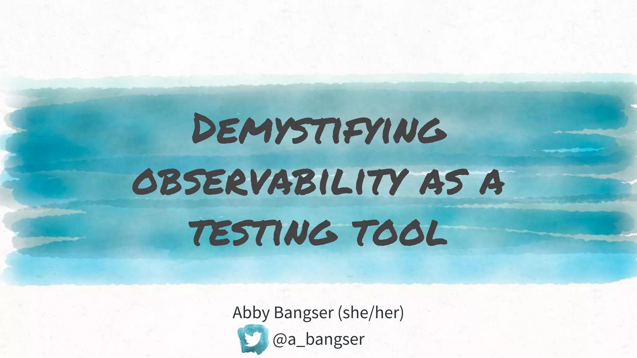 Demystifying
observability as a
testing tool
Abby Bangser (she/her)
@a_bangser
 