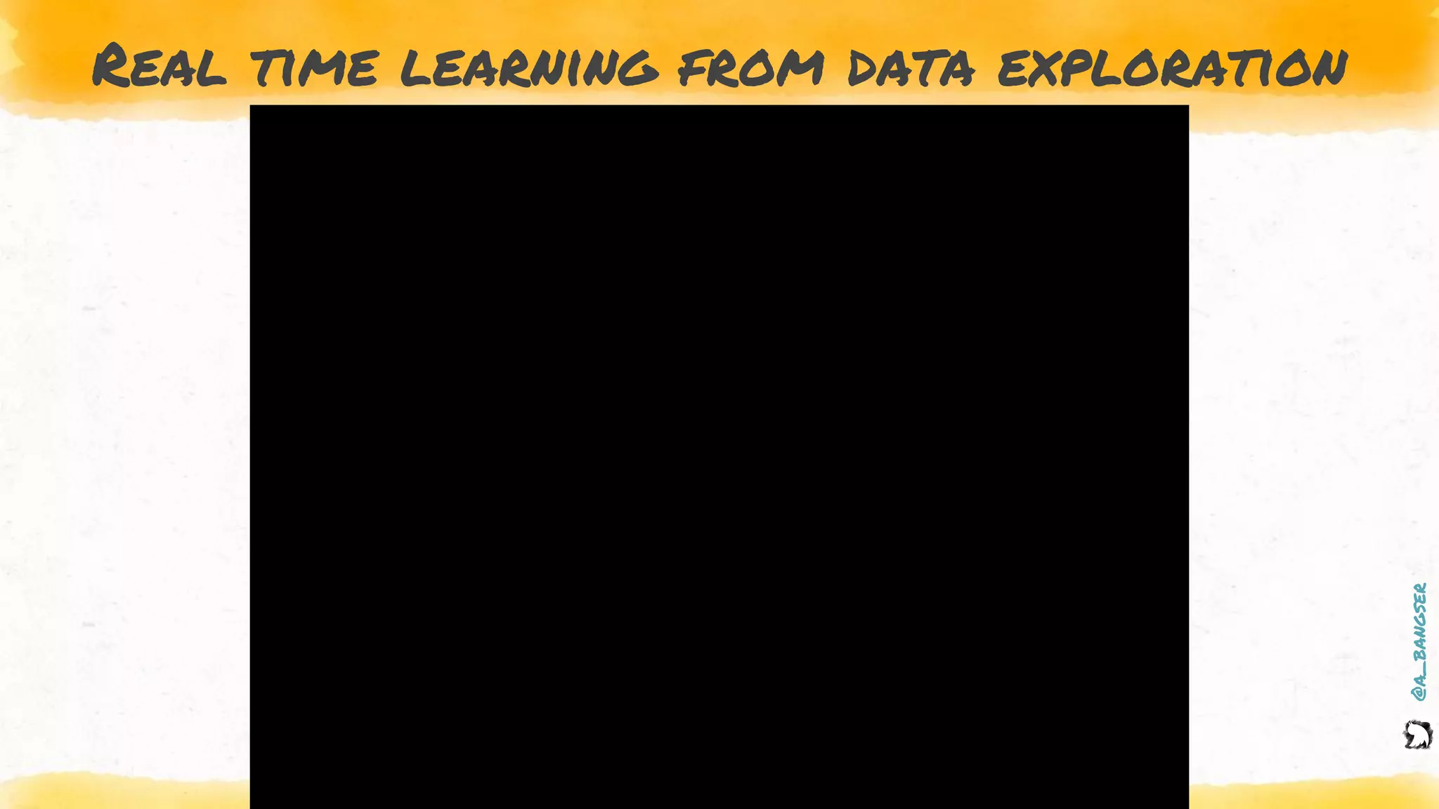 @a_bangser
Real time learning from data exploration
 