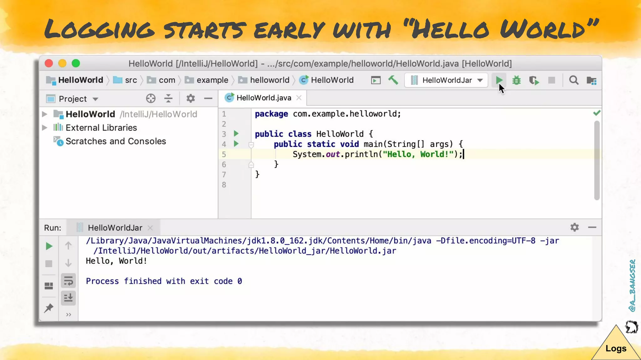 @a_bangser
Logging starts early with “Hello World”
Logs
 