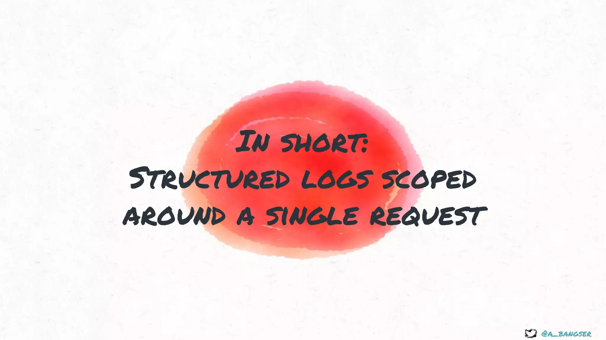 @a_bangser
In short:
Structured logs scoped
around a single request
 