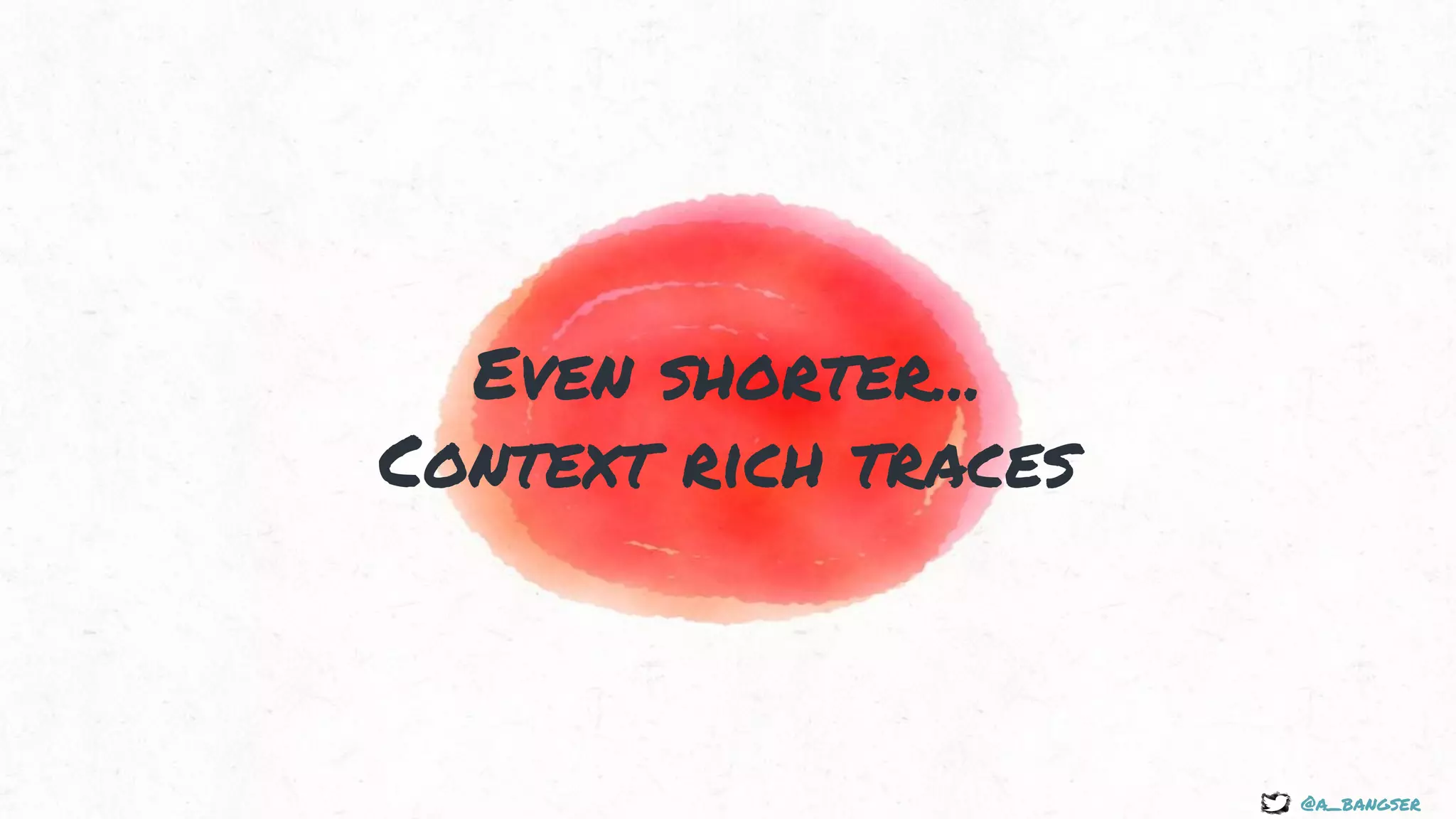 @a_bangser
Even shorter...
Context rich traces
 