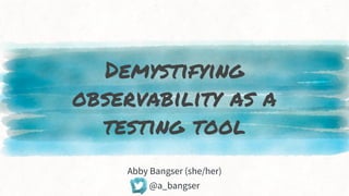 Demystifying
observability as a
testing tool
Abby Bangser (she/her)
@a_bangser
 