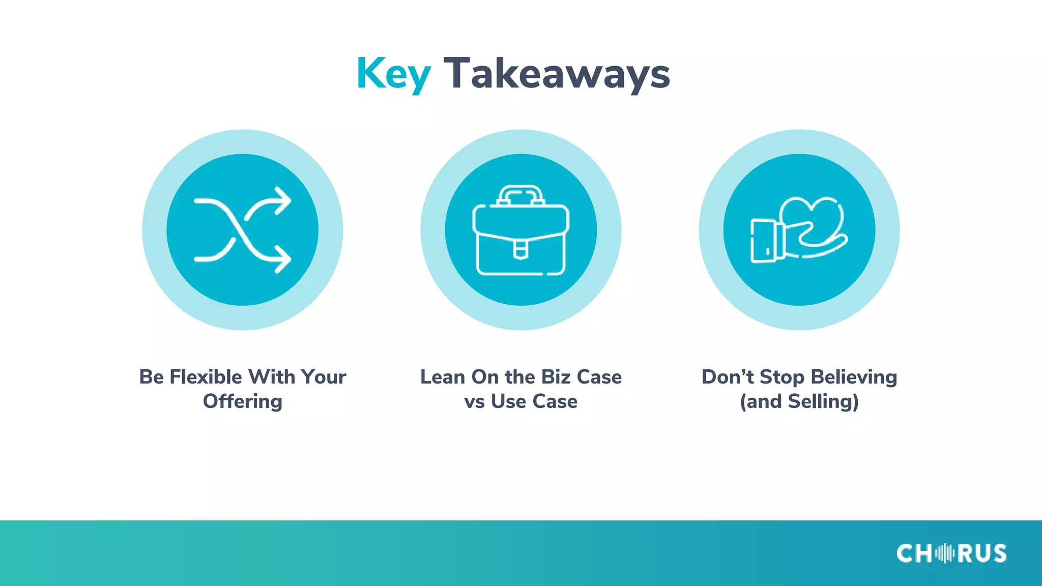 Be Flexible With Your
Offering
Key Takeaways
Lean On the Biz Case
vs Use Case
Don’t Stop Believing
(and Selling)
 