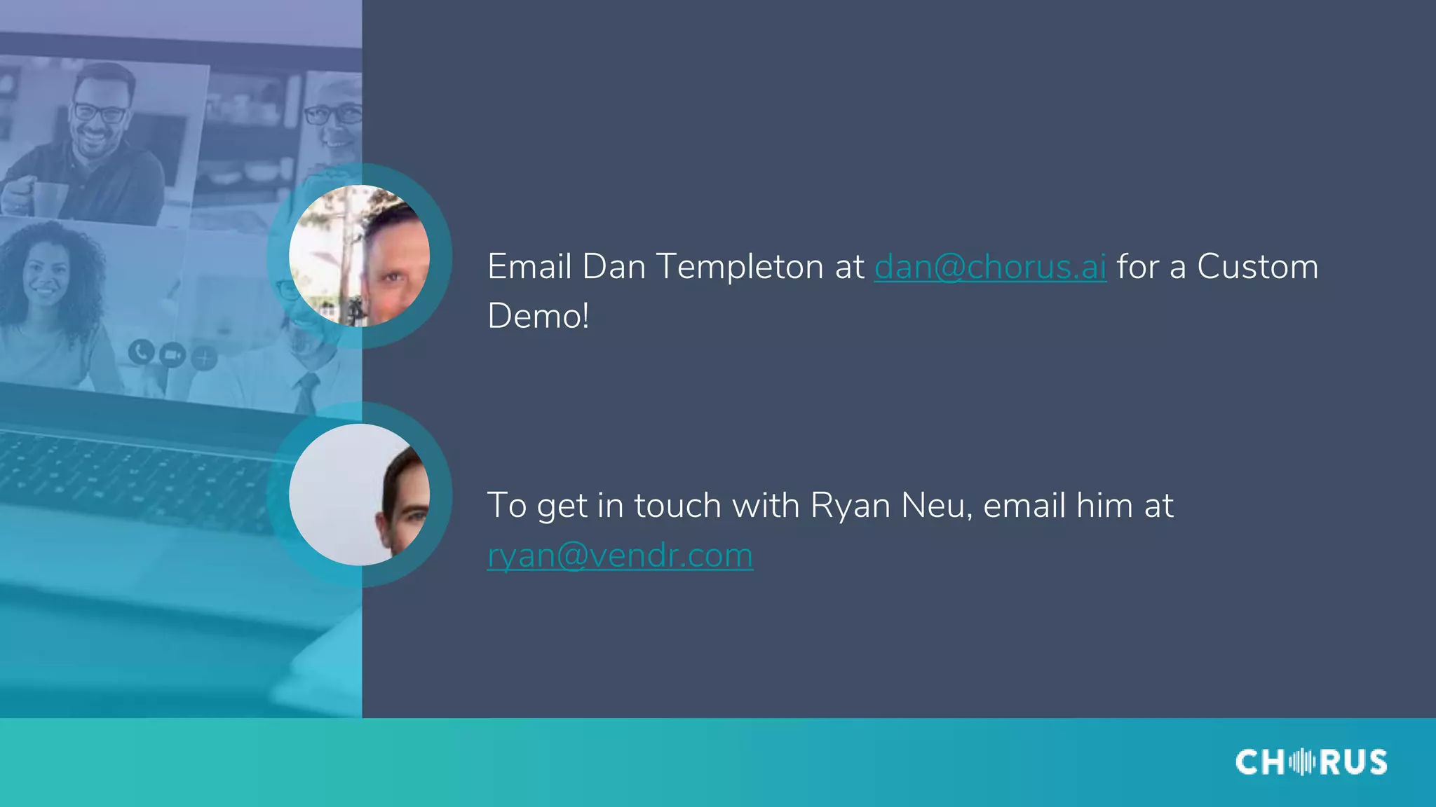 Email Dan Templeton at dan@chorus.ai for a Custom
Demo!
To get in touch with Ryan Neu, email him at
ryan@vendr.com
 