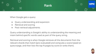 Rank
When Google gets a query:
● Query understanding and expansion
● Retrieval and scoring
● Post-retrieval adjustments
Qu...