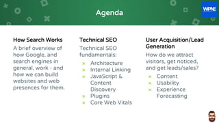 Agenda
How Search Works
A brief overview of
how Google, and
search engines in
general, work - and
how we can build
website...