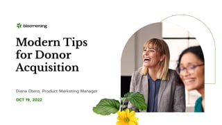 OCT 19, 2022
Modern Tips
for Donor
Acquisition
Diana Otero, Product Marketing Manager
 