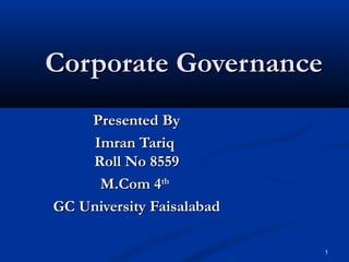 1
Corporate GovernanceCorporate Governance
Presented ByPresented By
Imran TariqImran Tariq
Roll No 8559Roll No 8559
M.Com 4M.Com 4thth
GC University FaisalabadGC University Faisalabad
 