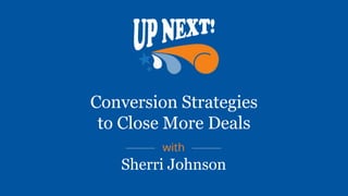 Conversion Strategies
to Close More Deals
with
Sherri Johnson
 