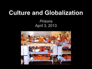 Culture and Globalization
          Prisons
        April 3, 2013
 