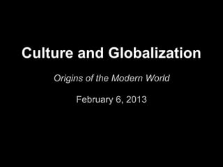 Culture and Globalization
    Origins of the Modern World

         February 6, 2013
 