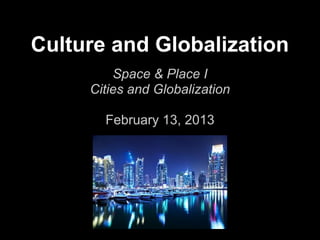 Culture and Globalization
         Space & Place I
     Cities and Globalization

       February 13, 2013
 