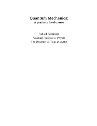 Quantum Mechanics:
  A graduate level course



      Richard Fitzpatrick
 Associate Professor of Physics
The University of Texas at Austin
 