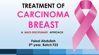 TREATMENT OF
CARCINOMA
BREAST
A MULTI-DISCIPLINARY APPROACH
Faisal Abdullah
5th year, Batch F23
 