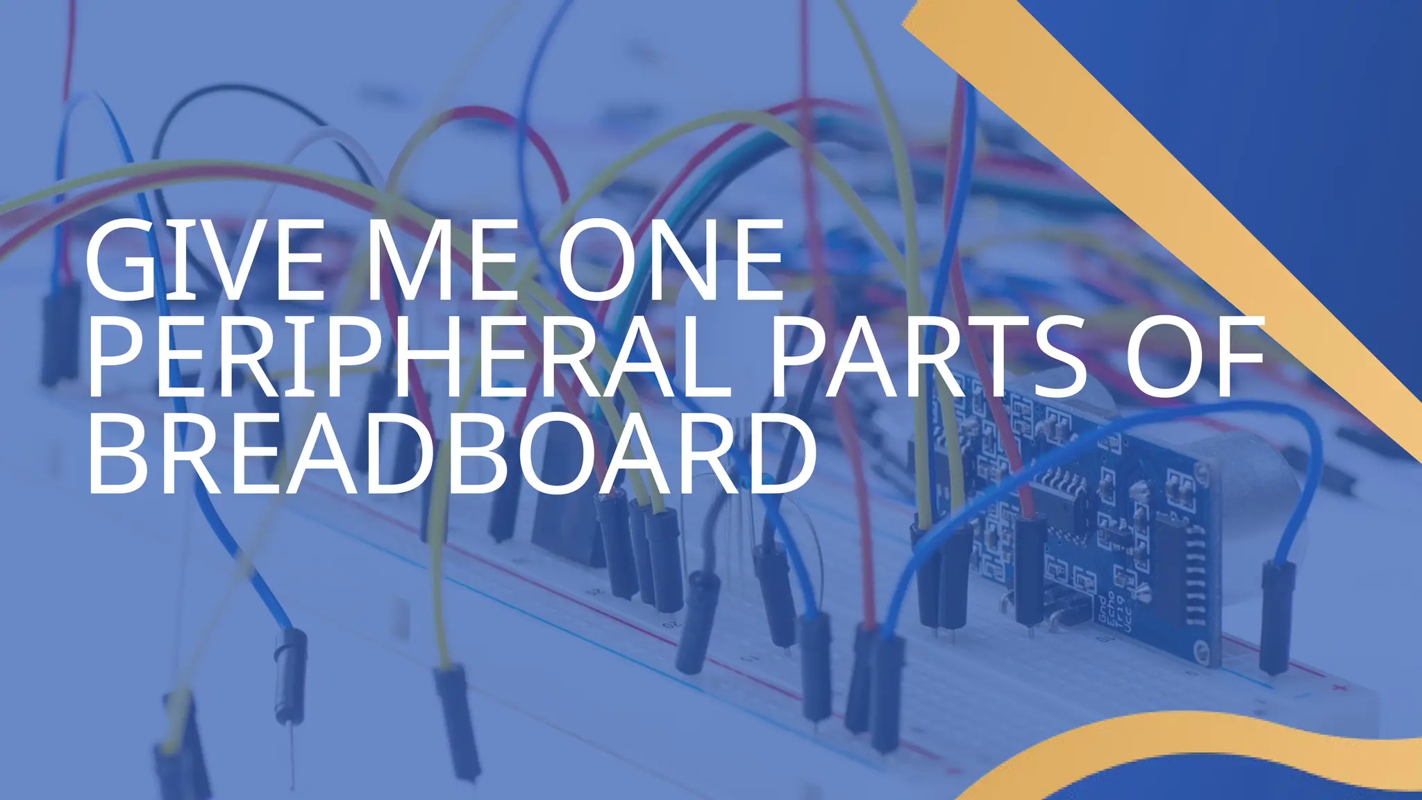 GIVE ME ONE
PERIPHERAL PARTS OF
BREADBOARD
 