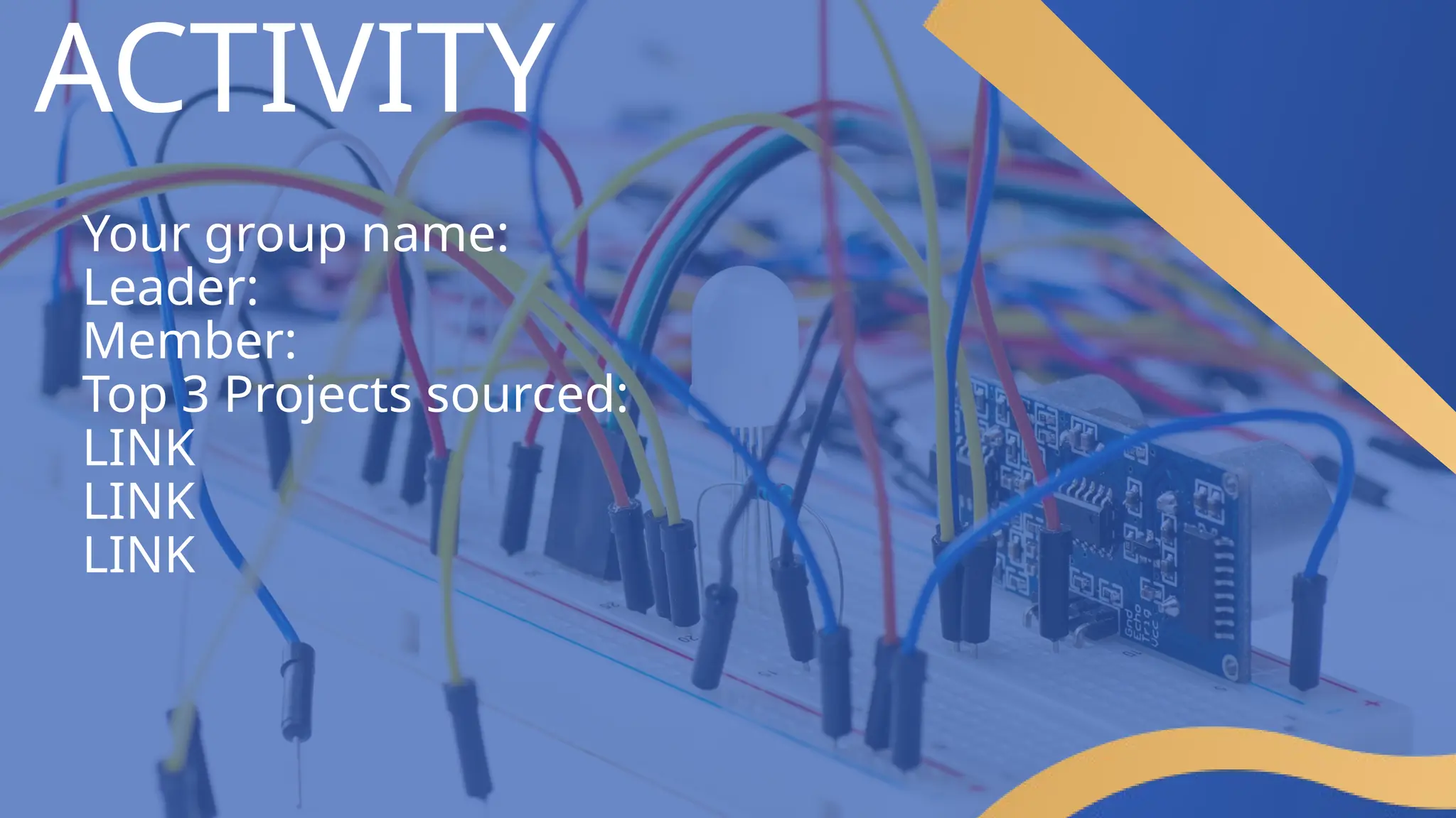 ACTIVITY
Your group name:
Leader:
Member:
Top 3 Projects sourced:
LINK
LINK
LINK
 