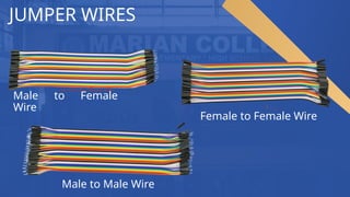 JUMPER WIRES
Male to Female
Wire
Female to Female Wire
Male to Male Wire
 