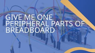 GIVE ME ONE
PERIPHERAL PARTS OF
BREADBOARD
 