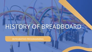 INTEGRATIVE PROGRAMMING
HISTORY OF BREADBOARD
 