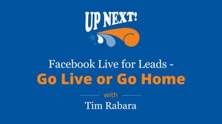 Facebook Live for Leads -
Go Live or Go Home
with
Tim Rabara
 