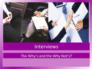 Interviews The Why’s and the Why Not’s? 