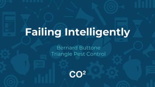 Failing Intelligently
Bernard Buttone
Triangle Pest Control
 