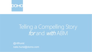 Telling a Compelling Story
for and with ABM
@n8hurst
nate.hurst@domo.com
 