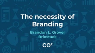 The necessity of
Branding
Brandon L. Grover
Briostack
 