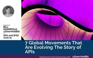 7 Global Movements That Are
Evolving The Story of APIs
PRESENTED BY:
BILL
DOERRFELD
@DoerrfeldBill
AT:
APIs and IPAS
June 21
7 Global Movements That
Are Evolving The Story of
APIs
7 Global Movements That Are Evolving The Story of APIs @DoerrfeldBill
 