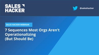 7 Sequences Most Orgs Aren’t
Operationalizing
(But Should Be)
SALES HACKER WEBINAR
@saleshacker
 
