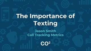 The Importance of
Texting
Jason Smith
Call Tracking Metrics
 