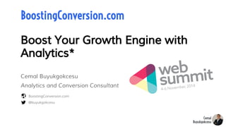 Boost Your Growth Engine with
Analytics*
@buyukgokcesu
BoostingConversion.com
BoostingConversion.com
Cemal Buyukgokcesu
Analytics and Conversion Consultant
 