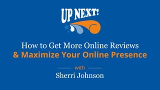 How to Get More Online Reviews
& Maximize Your Online Presence
with
Sherri Johnson
 