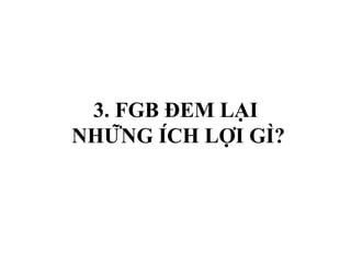 3. FGB ĐEM LẠI
NHỮNG ÍCH LỢI GÌ?
 