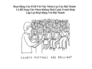 Hoạt Động Của FGB Với Việc Nhóm Lại Của Hội Thánh
  Là Bổ Sung Cho Nhau Không Phải Cạnh Tranh Hoặc
          Lập Lại Hoạt Động Với Hội Thánh
 