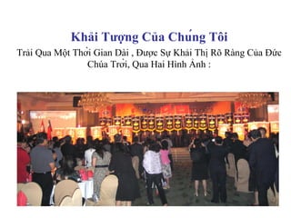 Khải Tượng Của Chúng Tôi
Trải Qua Một Thời Gian Dài , Được Sự Khải Thị Rõ Ràng Của Đức
                Chúa Trời, Qua Hai Hình Ảnh :



                              -
 