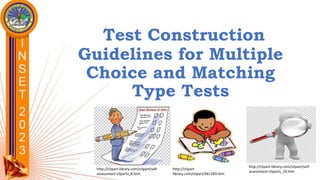 Test Construction
Guidelines for Multiple
Choice and Matching
Type Tests
http://clipart-library.com/clipart/self-
assessment-cliparts_19.htm
http://clipart-
library.com/clipart/461283.htm
http://clipart-library.com/clipart/self-
assessment-cliparts_8.htm
 