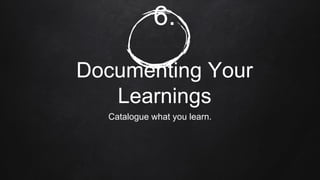 6.
Documenting Your Learnings
Catalogue what you learn.
 