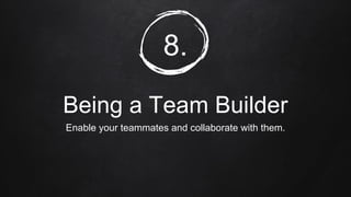 8.
Being a Team Builder
Enable your teammates and collaborate with them.
 