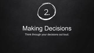2.
Making Decisions
Think through your decisions out loud.
 
