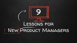 Lessons for
New Product Managers
9
 